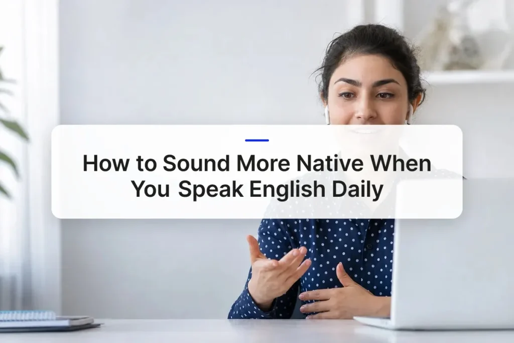 How to Sound More Native When You Speak English Daily